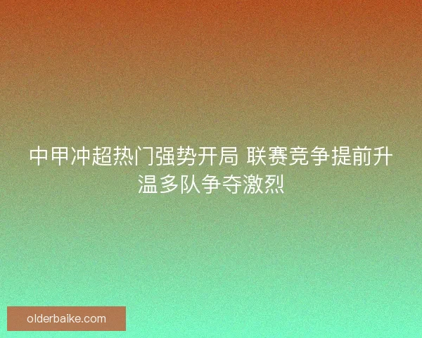 中甲冲超热门强势开局 联赛竞争提前升温多队争夺激烈