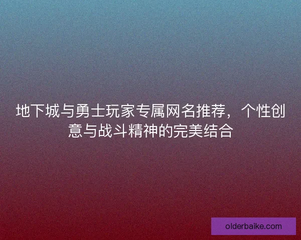 地下城与勇士玩家专属网名推荐，个性创意与战斗精神的完美结合