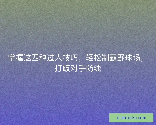 掌握这四种过人技巧,轻松制霸野球场,打破对手防线 掌握这四种过人技巧,轻松制霸野球场,打破对手防线